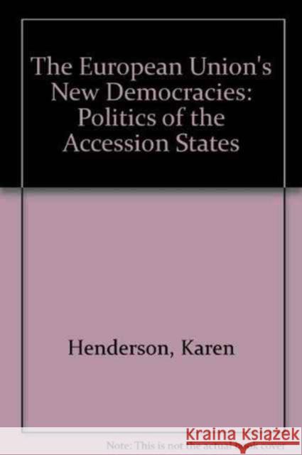 The European Union's New Democracies: Politics of the Accession States Karen (University of Leicester, UK) Henderson 9780415332644