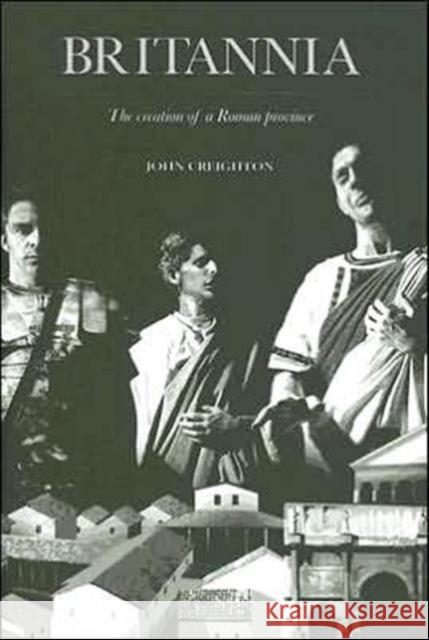 Britannia: The Creation of a Roman Province Creighton, John 9780415333139 Routledge