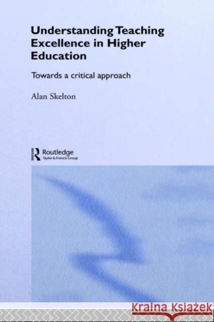 Understanding Teaching Excellence in Higher Education: Towards a Critical Approach Skelton, Alan 9780415333276 Routledge