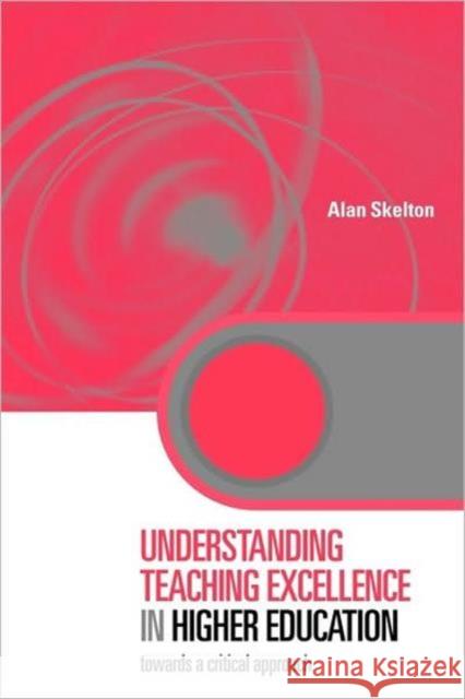 Understanding Teaching Excellence in Higher Education: Towards a Critical Approach Skelton, Alan 9780415333283 Routledge