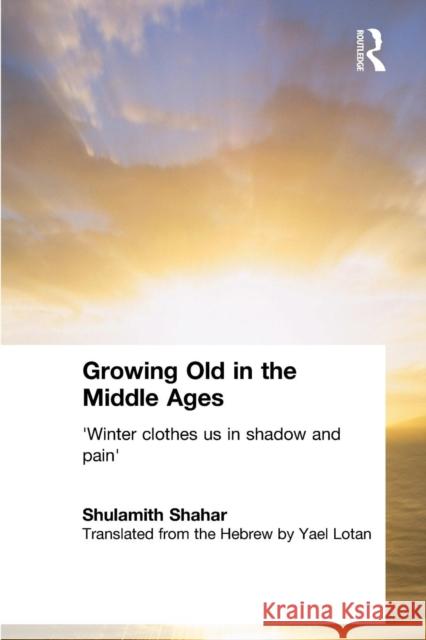 Growing Old in the Middle Ages: 'Winter Clothes Us in Shadow and Pain' Shahar, Shulamith 9780415333603 Routledge