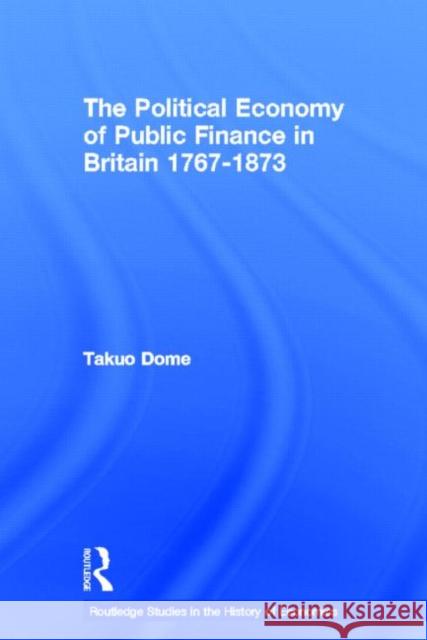 Political Economy of Public Finance in Britain, 1767-1873 Takuo Dome 9780415333696 Routledge