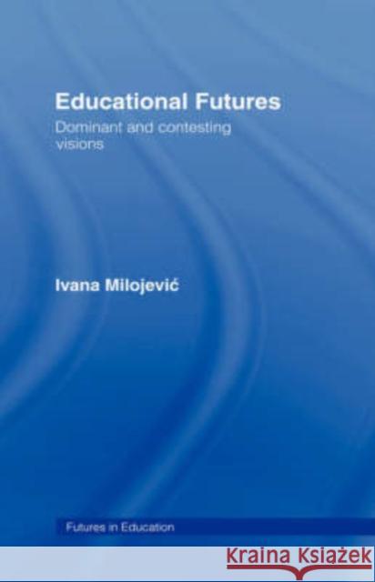 Educational Futures: Dominant and Contesting Visions Milojevic, Ivana 9780415333740 Routledge