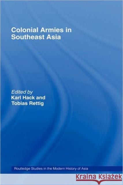 Colonial Armies in Southeast Asia Karl Hack Tobias Rettig 9780415334136 Routledge