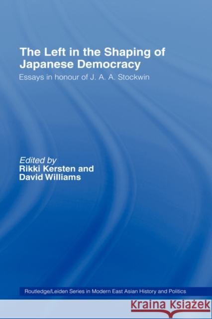 The Left in the Shaping of Japanese Democracy: Essays in Honour of J.A.A. Stockwin Williams, David 9780415334341 Routledge