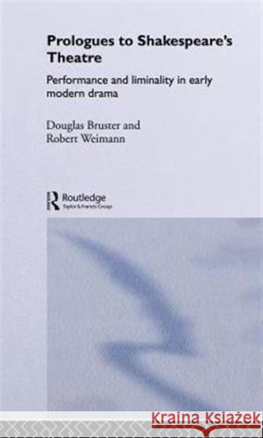 Prologues to Shakespeare's Theatre: Performance and Liminality in Early Modern Drama Bruster, Douglas 9780415334426 Routledge