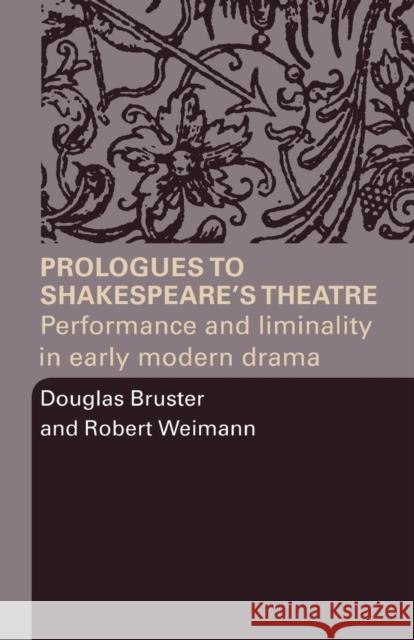 Prologues to Shakespeare's Theatre: Performance and Liminality in Early Modern Drama Bruster, Douglas 9780415334433 Routledge