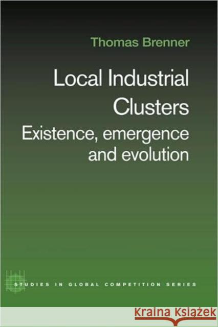 Local Industrial Clusters: Existence, Emergence and Evolution Brenner, Thomas 9780415334693 Routledge