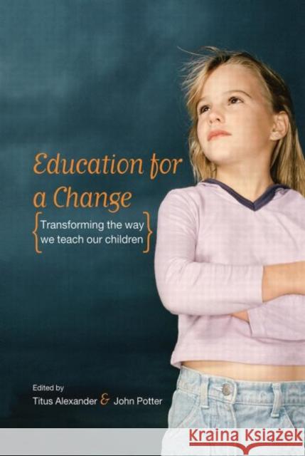 Education for a Change : Transforming the way we teach our children Titus Alexander John Potter 9780415334846 Routledge/Falmer