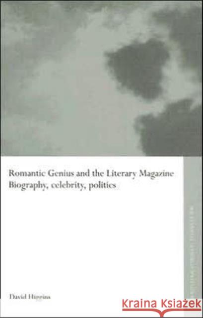 Romantic Genius and the Literary Magazine : Biography, Celebrity, Politics David Minden Higgins 9780415335560