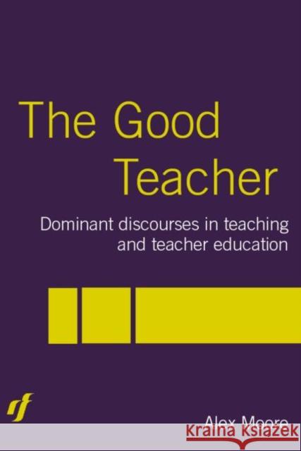 The Good Teacher: Dominant Discourses in Teacher Education Moore, Alex 9780415335652 Routledge Chapman & Hall