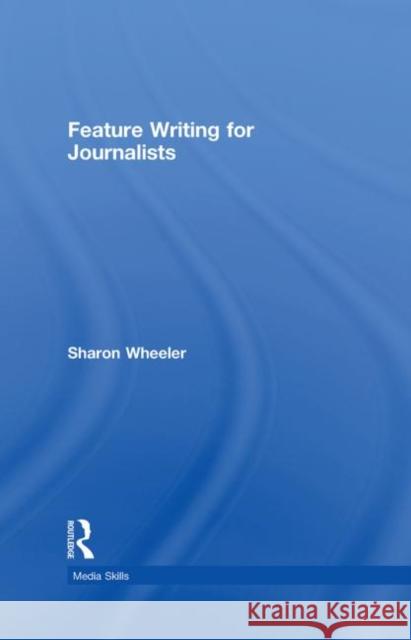 Feature Writing for Journalists Sharon Wheeler 9780415336345 Routledge