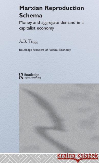Marxian Reproduction Schema: Money and Aggregate Demand in a Capitalist Economy Trigg, Andrew 9780415336697