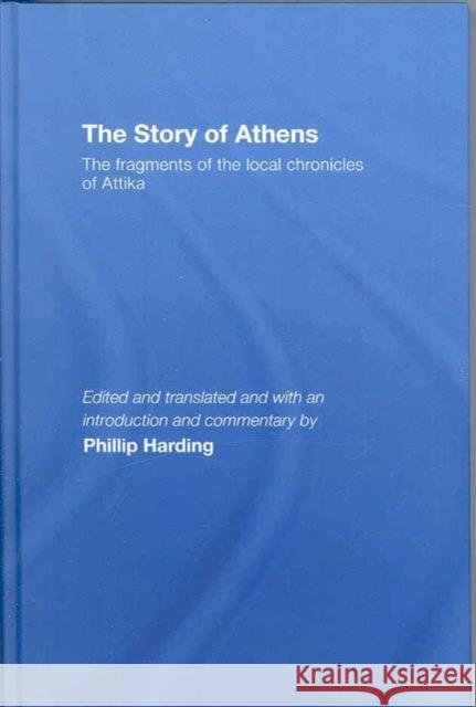 The Story of Athens : The Fragments of the Local Chronicles of Attika Phillip Harding Phillip Harding  9780415338080