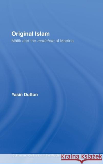 Original Islam: Malik and the Madhhab of Madina Dutton, Yasin 9780415338134 Routledge