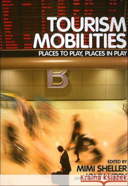 Tourism Mobilities: Places to Play, Places in Play Sheller, Mimi 9780415338790