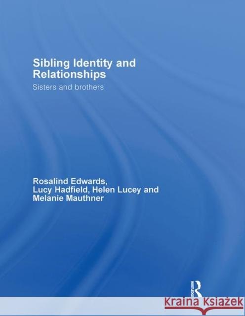 Sibling Identity and Relationships : Sisters and Brothers Rosalind Edwards Lucy Hadfield Helen Laucey 9780415339292 Routledge