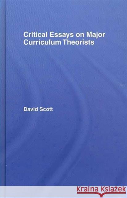 Critical Essays on Major Curriculum Theorists David Scott 9780415339841 Routledge