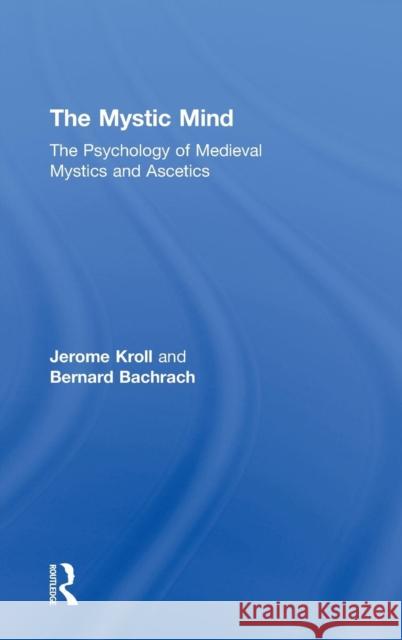 The Mystic Mind: The Psychology of Medieval Mystics and Ascetics Kroll, Jerome 9780415340502