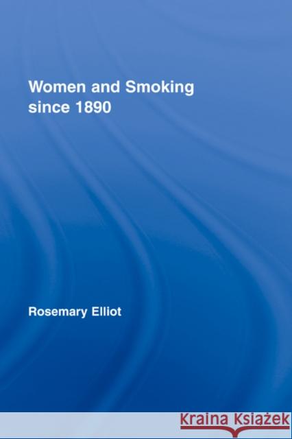 Women and Smoking Since 1890 Elliot, Rosemary 9780415340595 Routledge