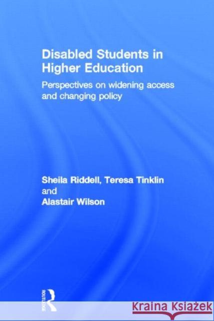 Disabled Students in Higher Education : Perspectives on Widening Access and Changing Policy Sheila Riddell Teresa Tinklin Alastair Wilson 9780415340786