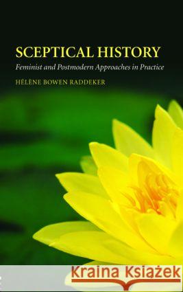 Sceptical History: Feminist and Postmodern Approaches in Practice Bowen Raddeker, Hélène 9780415341141 Routledge