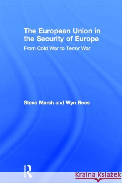 The European Union in the Security of Europe : From Cold War to Terror War Steve Marsh Wyn Rees  9780415341226