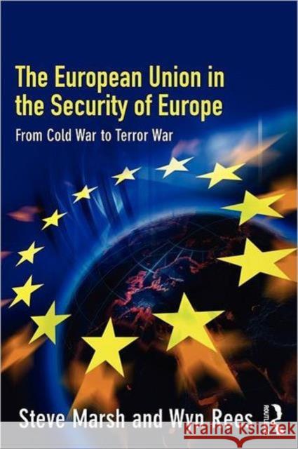 The European Union in the Security of Europe: From Cold War to Terror War Marsh, Steve 9780415341233