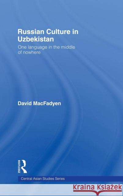 Russian Culture in Uzbekistan: One Language in the Middle of Nowhere Macfadyen, David 9780415341349 Routledge