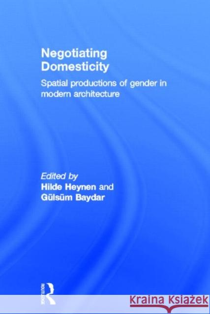 Negotiating Domesticity: Spatial Productions of Gender in Modern Architecture Heynen, Hilde 9780415341387 Routledge