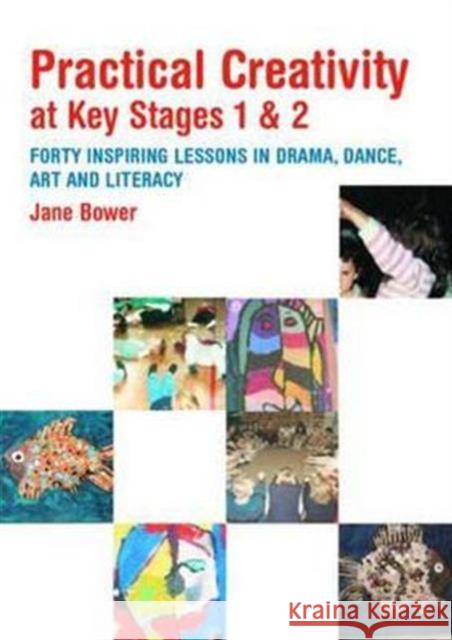 Practical Creativity at Key Stages 1 & 2: 40 Inspiring Lessons in Drama, Dance, Art and Literacy Bower, Jane 9780415342858