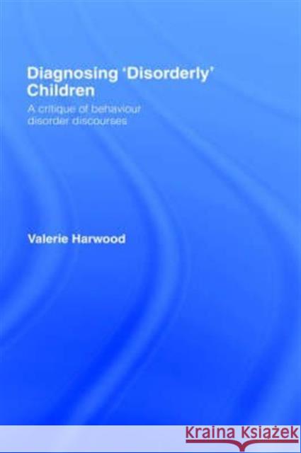Diagnosing 'Disorderly' Children: A critique of behaviour disorder discourses Harwood, Valerie 9780415342865 Routledge