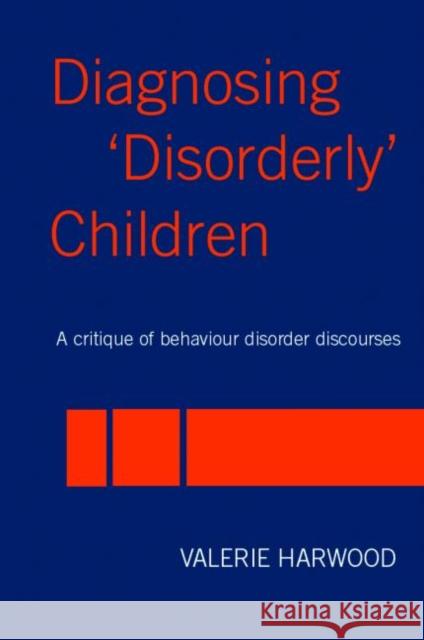 Diagnosing 'Disorderly' Children: A critique of behaviour disorder discourses Harwood, Valerie 9780415342872 Routledge