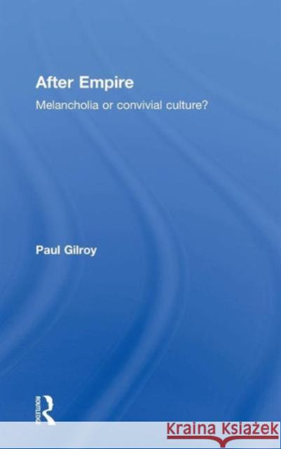 After Empire: Melancholia or Convivial Culture? Gilroy, Paul 9780415343077 Taylor & Francis