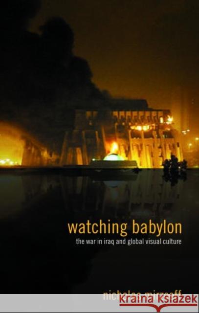 Watching Babylon: The War in Iraq and Global Visual Culture Mirzoeff, Nicholas 9780415343107 Routledge