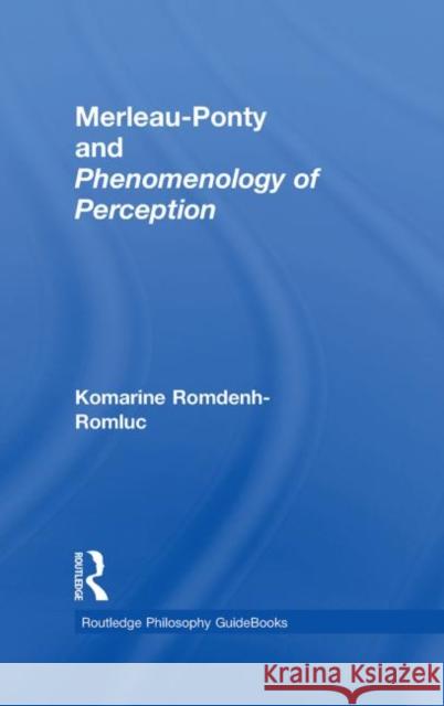 Routledge Philosophy GuideBook to Merleau-Ponty and Phenomenology of Perception Komarine Romdenh-Romluc   9780415343145