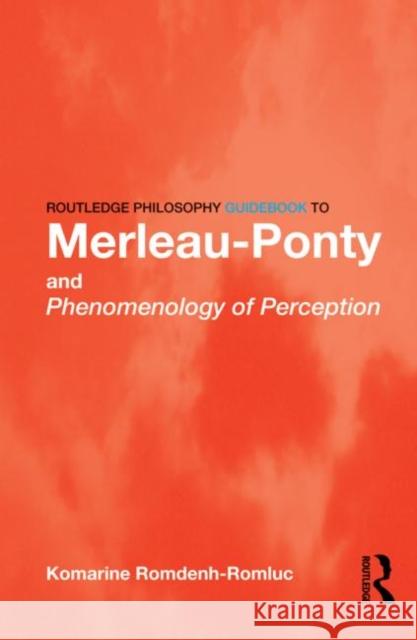 Routledge Philosophy GuideBook to Merleau-Ponty and Phenomenology of Perception Komarine Romdenh-Romluc 9780415343152