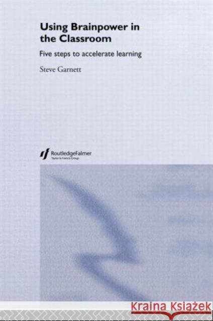 Using Brainpower in the Classroom: Five Steps to Accelerate Learning Garnett, Steve 9780415343824 Routledge