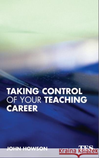 Taking Control of Your Teaching Career: A Guide for Teachers Howson, John 9780415344357 Routledge