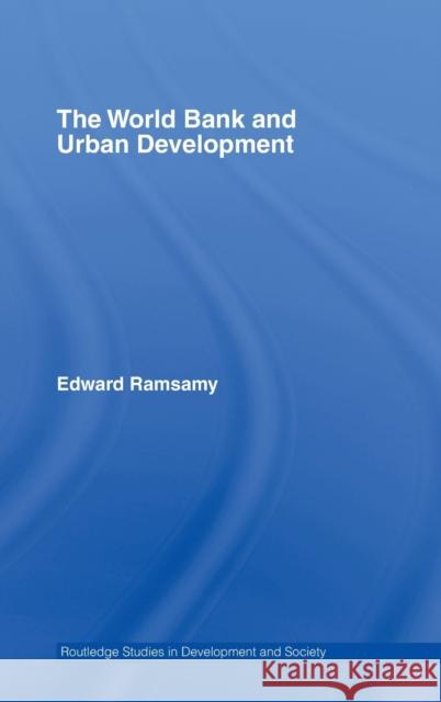 World Bank and Urban Development : From Projects to Policy Edward Ramsamy 9780415344395 Routledge