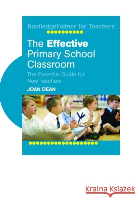 The Effective Primary School Classroom: The Essential Guide for New Teachers Dean, Joan 9780415344630 Routledge Chapman & Hall