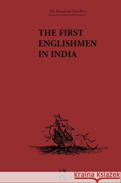 The First Englishmen in India : Letters and Narratives of Sundry Elizabethans written by themselves J. Courtenay Locke 9780415344746 Routledge