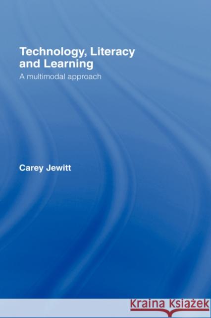 Technology, Literacy, Learning: A Multimodal Approach Jewitt, Carey 9780415345491