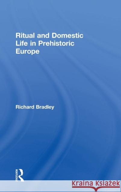 Ritual and Domestic Life in Prehistoric Europe Richard Bradley 9780415345507 Routledge