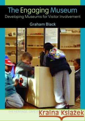 The Engaging Museum : Developing Museums for Visitor Involvement Graham Black 9780415345569 Routledge