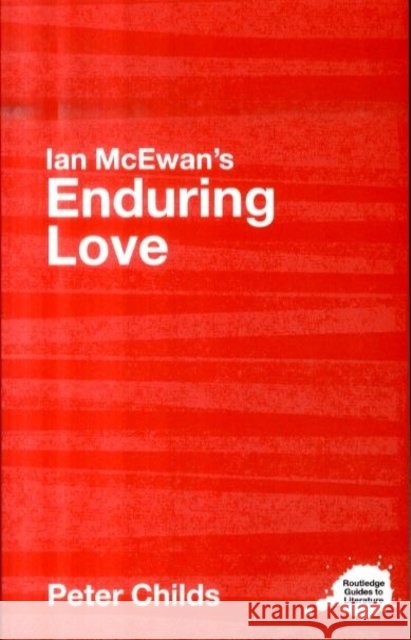 Ian McEwan's Enduring Love: A Routledge Study Guide Childs, Peter 9780415345590 0