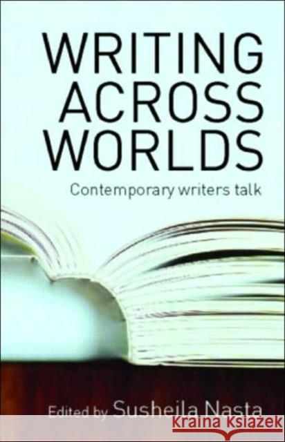 Writing Across Worlds: Contemporary Writers Talk Nasta, Susheila 9780415345668