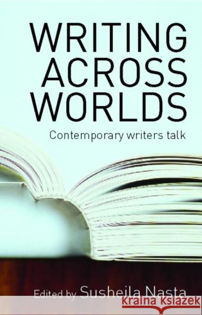 Writing Across Worlds: Contemporary Writers Talk Nasta, Susheila 9780415345675