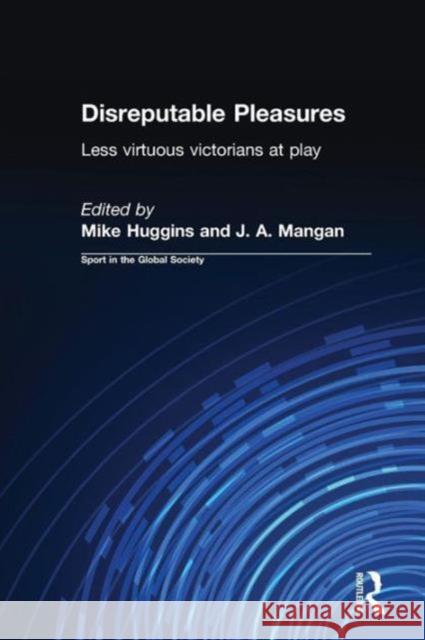 Disreputable Pleasures: Less Virtuous Victorians at Play Huggins, Mike 9780415345989 Routledge
