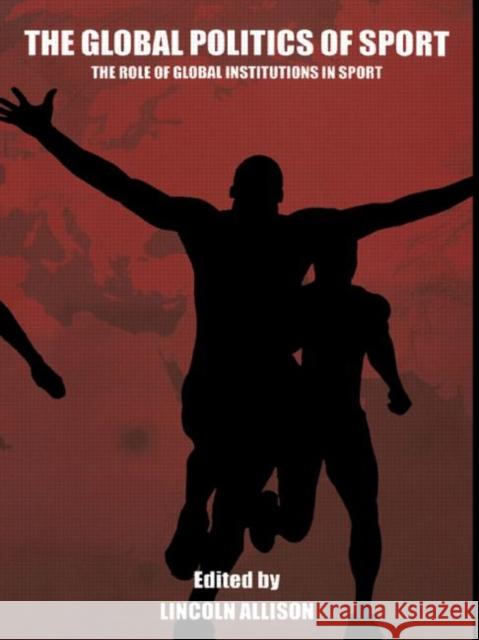 The Global Politics of Sport: The Role of Global Institutions in Sport Allison, Lincoln 9780415346023